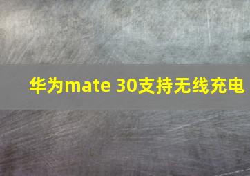 华为mate 30支持无线充电